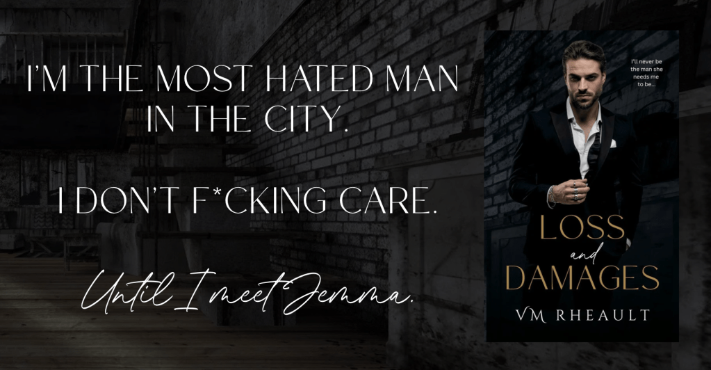 brick background. cover of loss and damages, man wearing tuxedo. text says, loss and damages vm rheault tagline says, "I'll never be the man she needs me to be."

graphic text says I'm the most hated man in the city. I don't f*cking care. Until I meet Jemma.