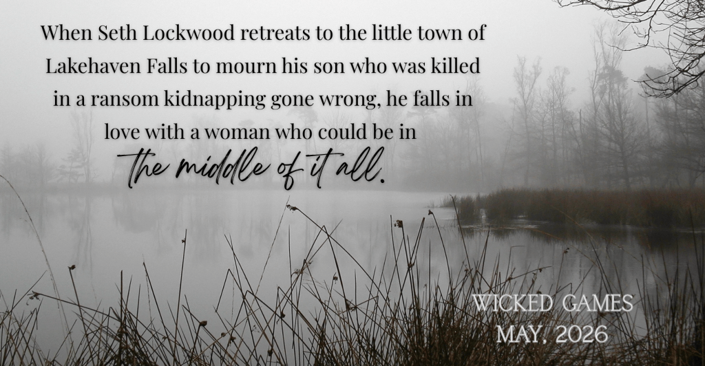 foggy lake with trees. black, white and grey.  

text saysWhen Seth Lockwood retreats to the little town of Lakehaven Falls to mourn his son who was killed in a ransom kidnapping gone wrong, he falls in love with a woman who could be in 
the middle of it all. 

wicked games, may, 2026