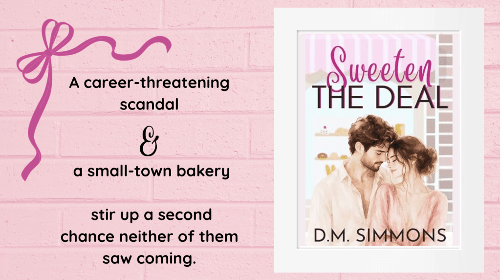 Promotional graphic for Sweeten the Deal by D.M. Simmons featuring the book cover and the text: "A career-threatening scandal. A small-town bakery. Stirs up a second chance neither of them saw coming." The pink bakery-inspired design highlights the novel's fake-dating and second-chance romance themes.