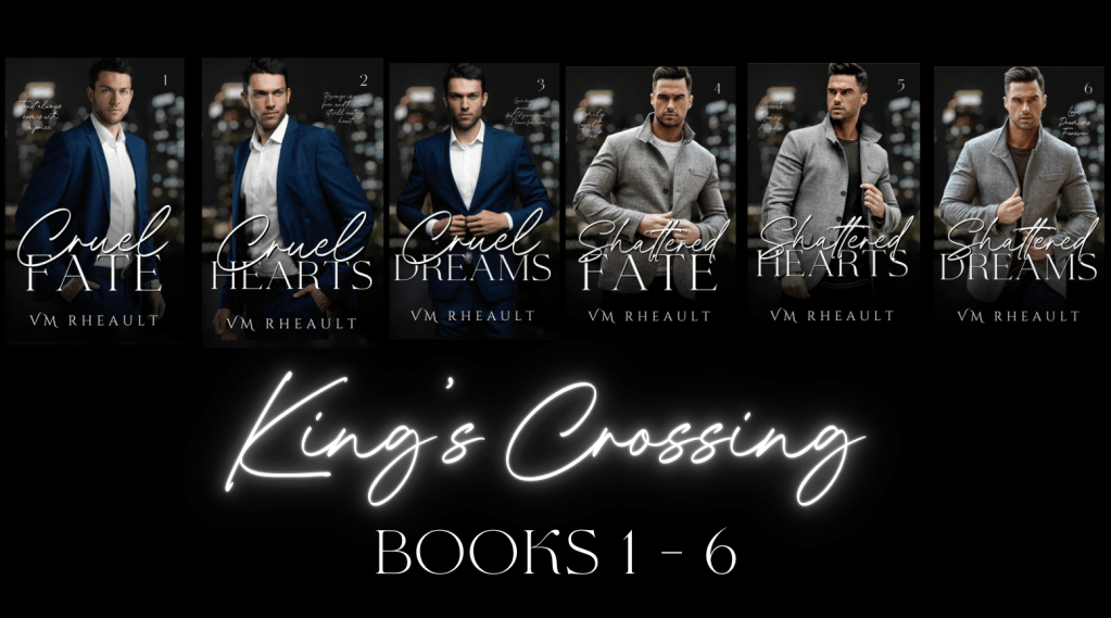 Promotional graphic for the complete King's Crossing series by V.M. Rheault. Against a black background, six book covers are displayed across the top in order: Cruel Fate, Cruel Hearts, Cruel Dreams, Shattered Fate, Shattered Hearts, and Shattered Dreams. The first three covers feature a man in a blue suit, while the final three feature the same man in a gray jacket. Large glowing white script across the center reads "King's Crossing," with "Books 1–6" below in elegant serif lettering. The overall design has a sleek, dark, romantic suspense aesthetic.